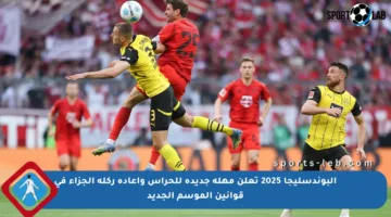 البوندسليجا 2025 تعلن مهلة جديدة للحراس وإعادة ركلة الجزاء في قوانين الموسم الجديد